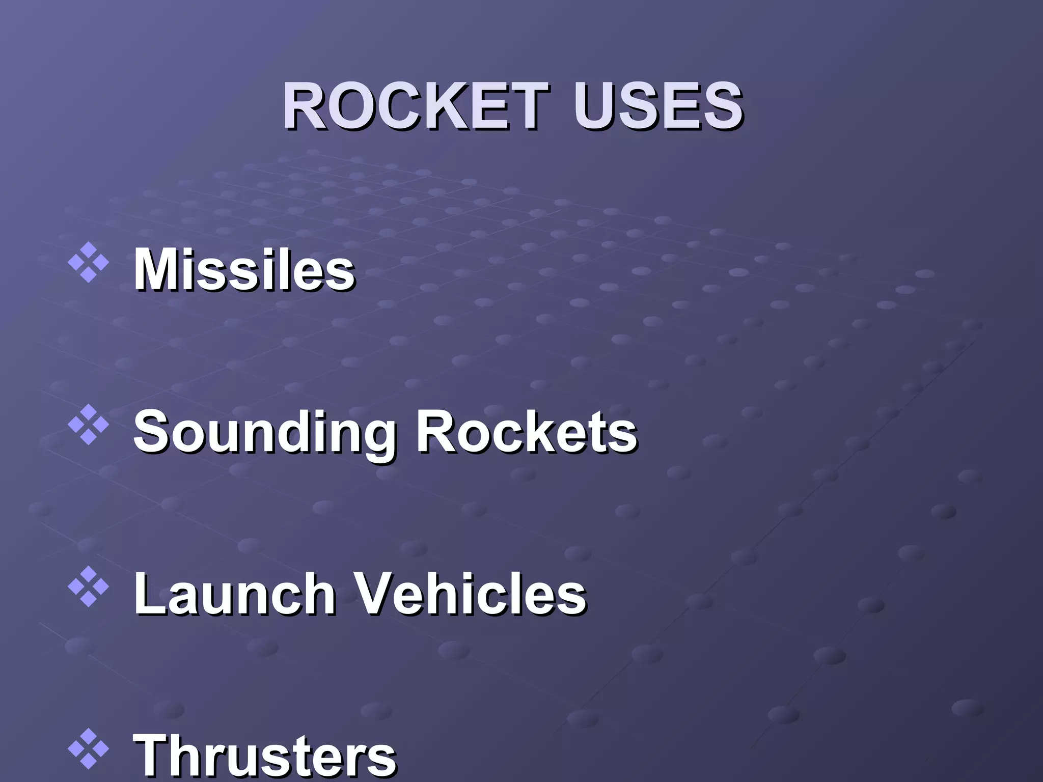 ROCKET USES
 Missiles
 Sounding Rockets
 Launch Vehicles
 Thrusters

 