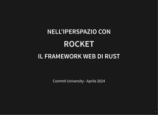 NELL'IPERSPAZIO CON
ROCKET
IL FRAMEWORK WEB DI RUST
Commit University - Aprile 2024
1
 