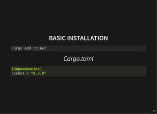 BASIC INSTALLATION
Cargo.toml
cargo add rocket
[dependencies]
rocket = "0.5.0"
15
 