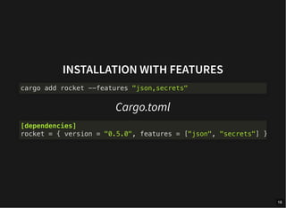 INSTALLATION WITH FEATURES
Cargo.toml
cargo add rocket --features "json,secrets"
[dependencies]
rocket = { version = "0.5.0", features = ["json", "secrets"] }
16
 