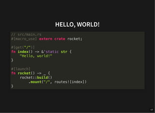 HELLO, WORLD!
// src/main.rs
#[macro_use] extern crate rocket;
#[get("/")]
fn index() -> &'static str {
"Hello, world!"
}
#[launch]
fn rocket() -> _ {
rocket::build()
.mount("/", routes![index])
}
17
 