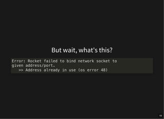 But wait, what's this?
Error: Rocket failed to bind network socket to
given address/port.
>> Address already in use (os error 48)
19
 