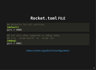 Rocket.toml FILE
## defaults for all profiles
[default]
port = 8000
## set only when compiled in debug mode,
## i.e, `cargo build` or `cargo run`
[debug]
port = 8001
https://rocket.rs/guide/v0.5/configuration/
20
 