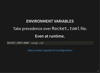 ENVIRONMENT VARIABLES
Take precedence over Rocket.toml file.
Even at runtime.
ROCKET_PORT=8007 cargo run
https://rocket.rs/guide/v0.5/configuration/
22
 