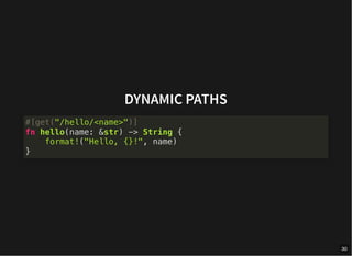 DYNAMIC PATHS
#[get("/hello/<name>")]
fn hello(name: &str) -> String {
format!("Hello, {}!", name)
}
30
 