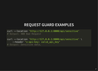 REQUEST GUARD EXAMPLES
curl --location 'http://127.0.0.1:8000/api/sensitive'
# Output: 400 Bad Request
curl --location 'http://127.0.0.1:8000/api/sensitive' 
--header 'x-api-key: valid_api_key'
# Output: Sensitive data.
47
 