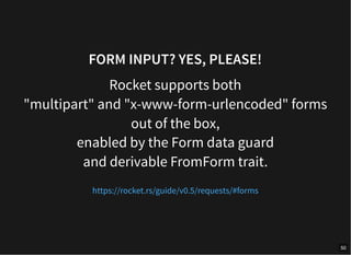 FORM INPUT? YES, PLEASE!
Rocket supports both
"multipart" and "x-www-form-urlencoded" forms
out of the box,
enabled by the Form data guard
and derivable FromForm trait.
https://rocket.rs/guide/v0.5/requests/#forms
50
 