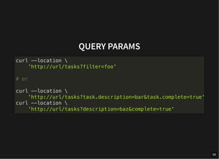 QUERY PARAMS
curl --location 
'http://url/tasks?filter=foo'
# or
curl --location 
'http://url/tasks?task.description=bar&task.complete=true'
curl --location 
'http://url/tasks?description=baz&complete=true'
55
 