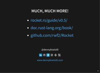 MUCH, MUCH MORE!
@dennybiasiolli
rocket.rs/guide/v0.5/
doc.rust-lang.org/book/
github.com/rwf2/Rocket
www.dennybiasiolli.com
73
 