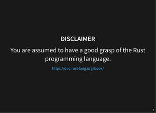 DISCLAIMER
You are assumed to have a good grasp of the Rust
programming language.
https://doc.rust-lang.org/book/
8
 