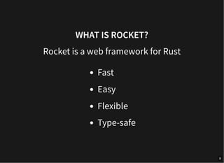 WHAT IS ROCKET?
Rocket is a web framework for Rust
Fast
Easy
Flexible
Type-safe
9
 