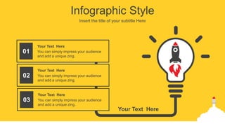 Infographic Style
Insert the title of your subtitle Here
You can simply impress your audience
and add a unique zing.
Your Text Here
01
You can simply impress your audience
and add a unique zing.
Your Text Here
02
You can simply impress your audience
and add a unique zing.
Your Text Here
03
Your Text Here
 