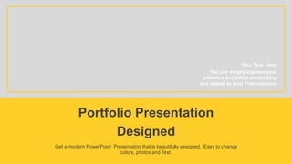 You can simply impress your
audience and add a unique zing
and appeal to your Presentations.
Your Text Here
Portfolio Presentation
Designed
Get a modern PowerPoint Presentation that is beautifully designed. Easy to change
colors, photos and Text.
 