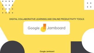 DIGITAL COLLABORATIVE LEARNING AND ONLINE PRODUCTIVITY TOOLS:
Google Jamboard
 
