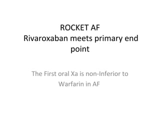 ROCKET AF
Rivaroxaban meets primary end
point
The First oral Xa is non-Inferior to
Warfarin in AF
 