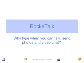 RockeTalk Why type when you can talk, send photos and video chat?  
