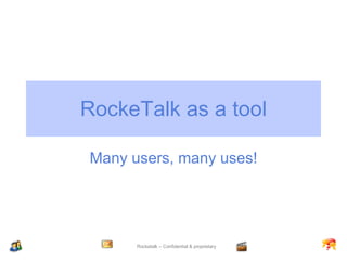 RockeTalk as a tool Many users, many uses! 