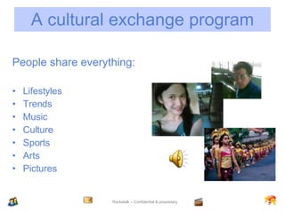 A cultural exchange program People share everything: Lifestyles Trends Music Culture Sports Arts Pictures 