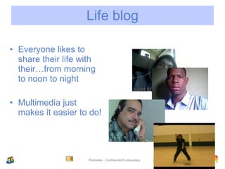 Life blog Everyone likes to share their life with their…from morning to noon to night Multimedia just makes it easier to do! 