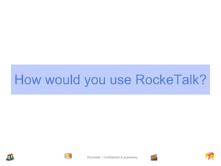 How would you use RockeTalk? 