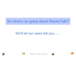 So what’s so great about RockeTalk? We’ll let our users tell you….. 
