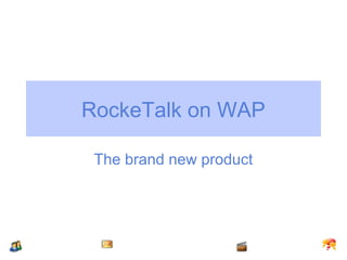 RockeTalk on WAP

 The brand new product
 