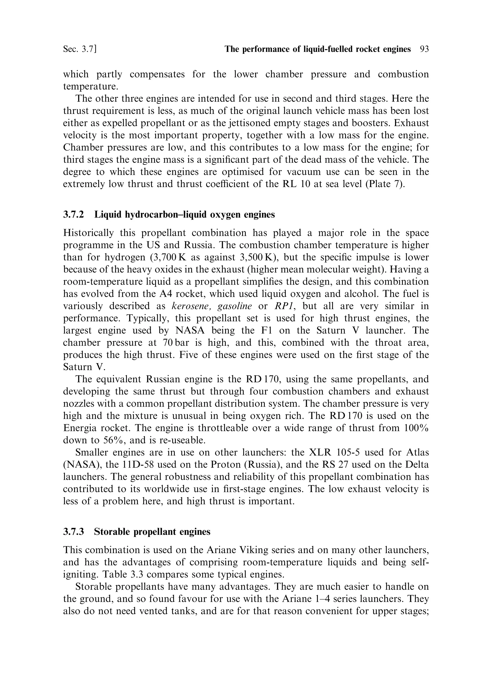 Table 3.2. Liquid oxygen engines.

Engine       Propellants     O/F    Thrust v.     Thrust sl   Isp (v.)   Isp (sl)   Mass    DE      PC     Rexp    CF (v.) CF (sl)
                                      (kN)                       (s)        (s)     (kg)    (m)    (bar)

Vulcain      LO2 /LH2        5.2     1,075          815 kN      431       310       1,300   2.0    105      45      1.87    1.44
Vulcain 2    LO2 /LH2        6.1     1,350                      434       318       2,040   2.15   116      58.5
SSME         LO2 /LH2        6.0     2,323        1,853 kN      455       363       3,177   2.4    204      78      1.91    1.53
RS 68        LO2 /LH2        6.0     3,312                      420       365       6,597   2.46    96      21.5
HM7 B        LO2 /LH2        5.14       62                      445       310         155   0.99    36      83
Vinci        LO2 /LH2        5.8       180                      465                   550   2.15    60     240
RL 10        LO2 /LH2        5.0        68          0.16 k      410         10        131   0.90    24      40      1.76    0.09
RL 10A-4-1   LO2 /LH2        5.5        99                      451                   168   1.53    39      84
J-2          LO2 /LH2        5.5     1,052                      425       200       1,438   2.1     30      28

F-1          LO2 /Kerosene   2.27    7,893        6,880 kN      304       265       8,391   2.0     70      16      1.82    1.59
RS 27        LO2 /Kerosene   2.25    1,043          934 kN      295       264       1,027   1.1     48       8      1.60
XLR 105-5    LO2 /Kerosene             370          250 kN      309       215         460   3.1     48      25      1.74    1.22
11D-58       LO2 /Kerosene             850                      348                   300   1.2     78     189      1.82
RD 170       LO2 /Kerosene   2.63    8,060        1,925 kN      337       309       9,750   4.2    245      37
 
