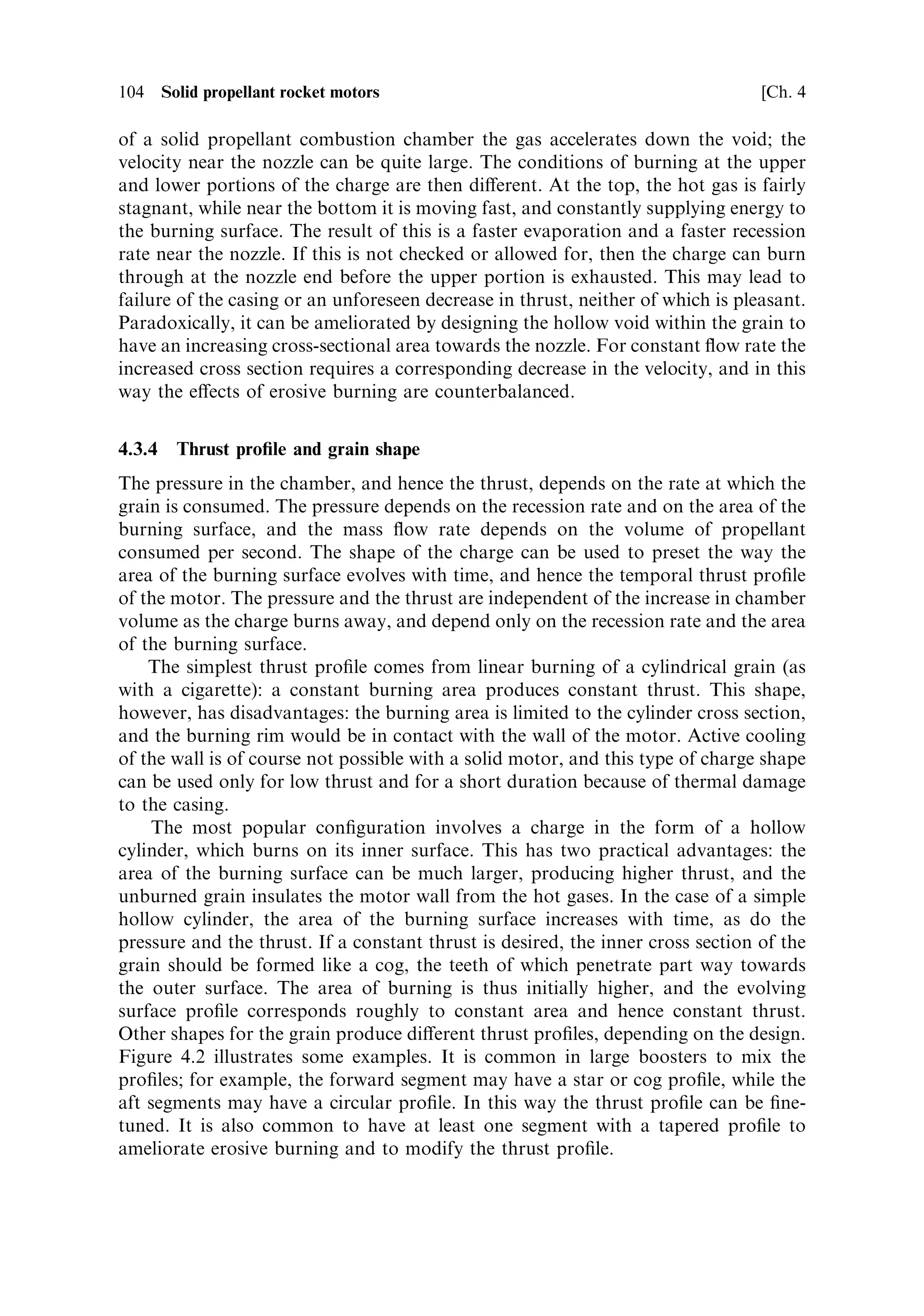 Sec. 4.3 ]                                               4.3 Propellant composition   103


4.3.2    Toxic exhaust
Launch vehicle boosters are ®red close to the ground, and most of the exhaust is
dispersed over a wide area of the launch site. While the products of liquid engines are
mostly harmless, the chlorine in the oxidants of solid boosters produces hydrogen
chloride, and particulates can also be dangerous. Thus it is important that during
lift-o€ the booster exhaust is channelled away safely by water-cooled open ducts. Of
course, once the rocket is in ¯ight this is beyond control, and dilution of the exhaust
products by the atmosphere, as they fall to earth, has to be relied upon.


4.3.3    Thrust stability
The overall thrust pro®le can be controlled by the shape of the charge, but other
factors are important in understanding the way a solid motor performs, the most
important of which is the stability of the thrust. In the liquid-fuelled engine the
chamber pressure is usually constant and, with the mass ¯ow rate, is determined by
the rate at which the propellants are delivered through the injectors. On the other
hand, in the solid motor the mass ¯ow rate is not determined by external supply but
by the rate at which the surface of the burning charge is consumed, which itself is a
function of the pressure in the combustion chamber.
   Because of this peculiarity of solid propellant systems the rate of supply of
combustible propellant increases with pressure, and stable burning is not necessarily
a given. If we arbitrarily assume that the rate of consumption of the grain depends
on pressure as m ˆ ap  