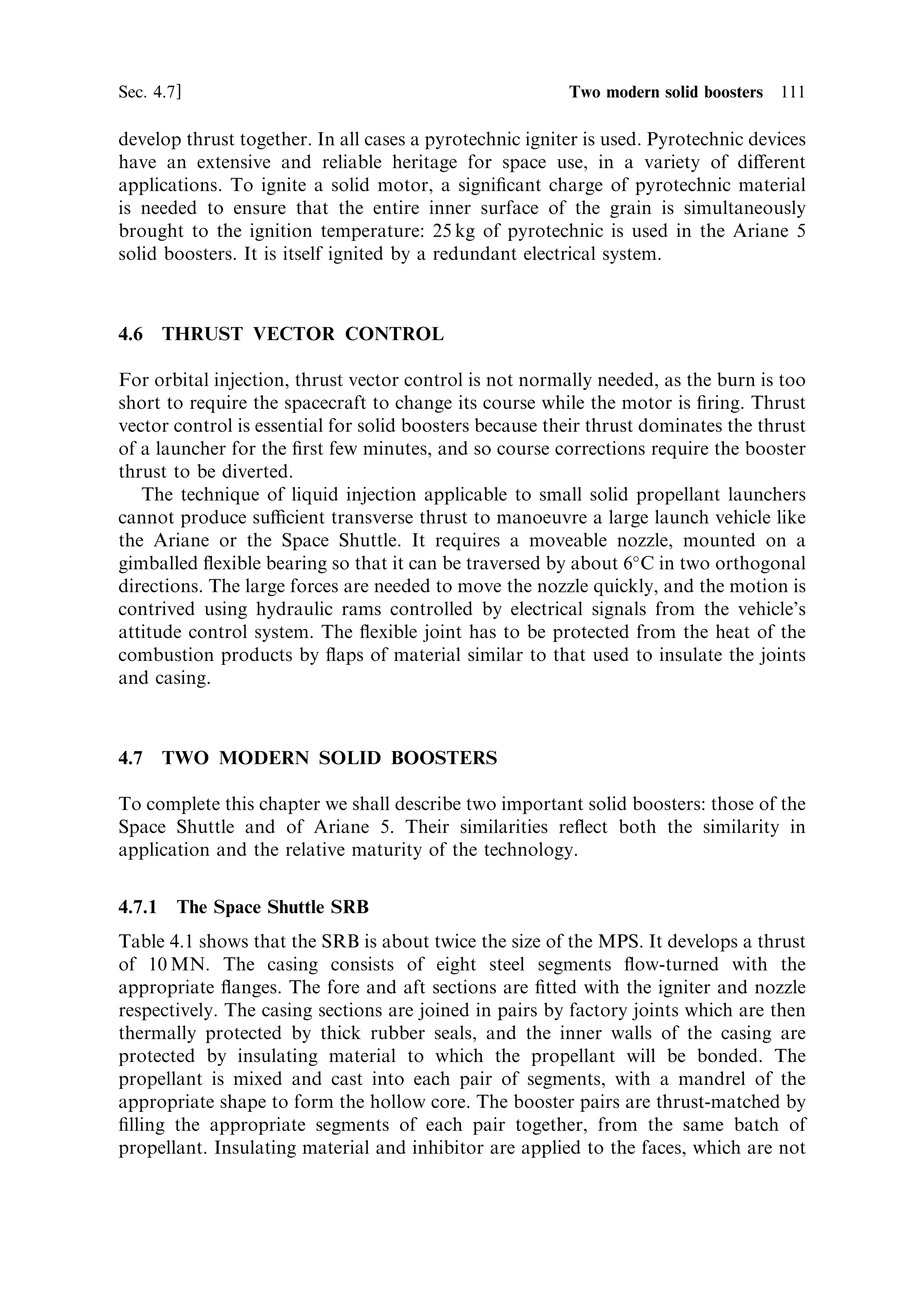 104     Solid propellant rocket motors                                            [Ch. 4

of a solid propellant combustion chamber the gas accelerates down the void; the
velocity near the nozzle can be quite large. The conditions of burning at the upper
and lower portions of the charge are then di€erent. At the top, the hot gas is fairly
stagnant, while near the bottom it is moving fast, and constantly supplying energy to
the burning surface. The result of this is a faster evaporation and a faster recession
rate near the nozzle. If this is not checked or allowed for, then the charge can burn
through at the nozzle end before the upper portion is exhausted. This may lead to
failure of the casing or an unforeseen decrease in thrust, neither of which is pleasant.
Paradoxically, it can be ameliorated by designing the hollow void within the grain to
have an increasing cross-sectional area towards the nozzle. For constant ¯ow rate the
increased cross section requires a corresponding decrease in the velocity, and in this
way the e€ects of erosive burning are counterbalanced.


4.3.4     Thrust pro®le and grain shape
The pressure in the chamber, and hence the thrust, depends on the rate at which the
grain is consumed. The pressure depends on the recession rate and on the area of the
burning surface, and the mass ¯ow rate depends on the volume of propellant
consumed per second. The shape of the charge can be used to preset the way the
area of the burning surface evolves with time, and hence the temporal thrust pro®le
of the motor. The pressure and the thrust are independent of the increase in chamber
volume as the charge burns away, and depend only on the recession rate and the area
of the burning surface.
    The simplest thrust pro®le comes from linear burning of a cylindrical grain (as
with a cigarette): a constant burning area produces constant thrust. This shape,
however, has disadvantages: the burning area is limited to the cylinder cross section,
and the burning rim would be in contact with the wall of the motor. Active cooling
of the wall is of course not possible with a solid motor, and this type of charge shape
can be used only for low thrust and for a short duration because of thermal damage
to the casing.
     The most popular con®guration involves a charge in the form of a hollow
cylinder, which burns on its inner surface. This has two practical advantages: the
area of the burning surface can be much larger, producing higher thrust, and the
unburned grain insulates the motor wall from the hot gases. In the case of a simple
hollow cylinder, the area of the burning surface increases with time, as do the
pressure and the thrust. If a constant thrust is desired, the inner cross section of the
grain should be formed like a cog, the teeth of which penetrate part way towards
the outer surface. The area of burning is thus initially higher, and the evolving
surface pro®le corresponds roughly to constant area and hence constant thrust.
Other shapes for the grain produce di€erent thrust pro®les, depending on the design.
Figure 4.2 illustrates some examples. It is common in large boosters to mix the
pro®les; for example, the forward segment may have a star or cog pro®le, while the
aft segments may have a circular pro®le. In this way the thrust pro®le can be ®ne-
tuned. It is also common to have at least one segment with a tapered pro®le to
ameliorate erosive burning and to modify the thrust pro®le.
 