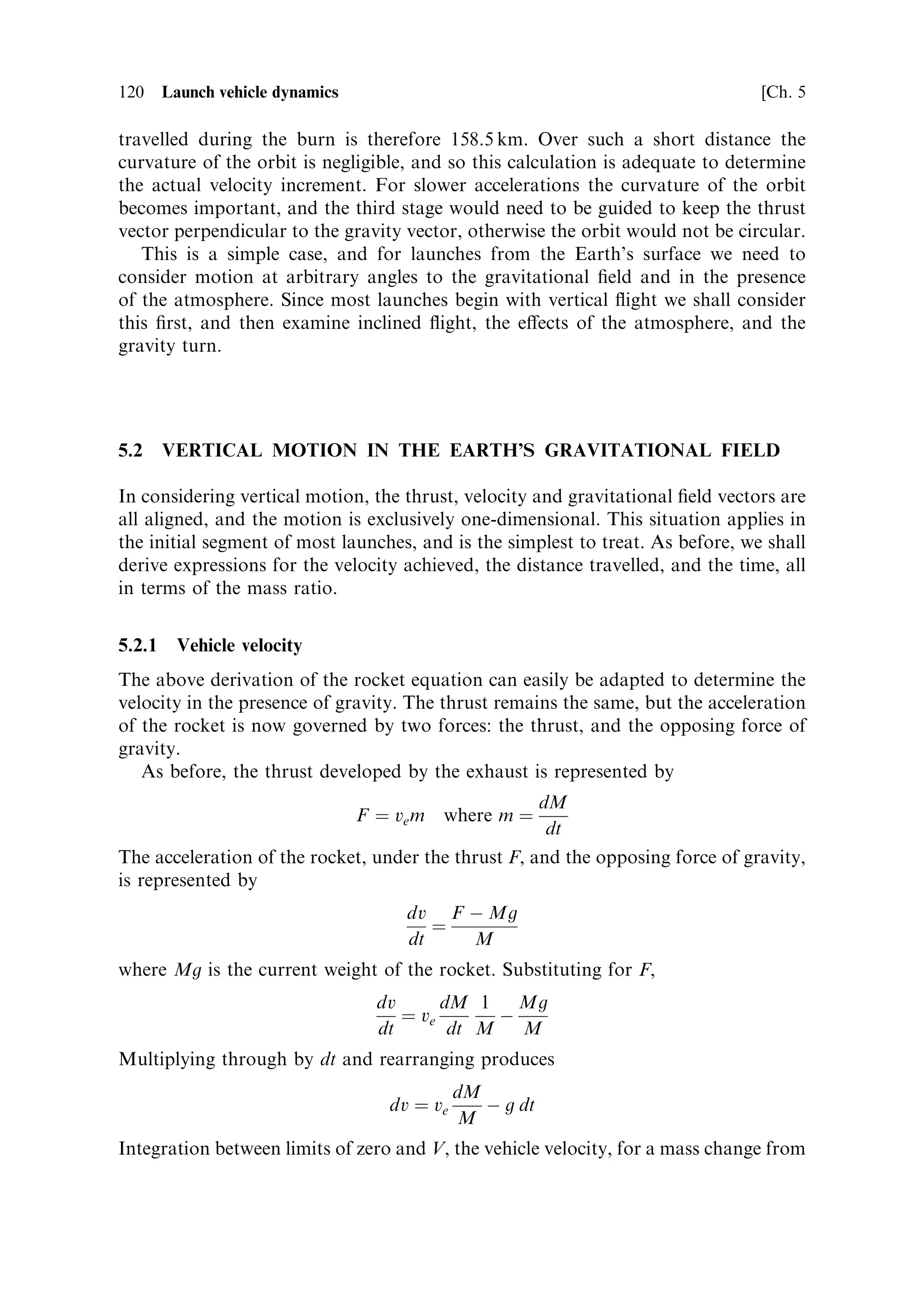 Sec. 4.7 ]                                           4.7 Two modern solid boosters   111

develop thrust together. In all cases a pyrotechnic igniter is used. Pyrotechnic devices
have an extensive and reliable heritage for space use, in a variety of di€erent
applications. To ignite a solid motor, a signi®cant charge of pyrotechnic material
is needed to ensure that the entire inner surface of the grain is simultaneously
brought to the ignition temperature: 25 kg of pyrotechnic is used in the Ariane 5
solid boosters. It is itself ignited by a redundant electrical system.



4.6     THRUST VECTOR CONTROL

For orbital injection, thrust vector control is not normally needed, as the burn is too
short to require the spacecraft to change its course while the motor is ®ring. Thrust
vector control is essential for solid boosters because their thrust dominates the thrust
of a launcher for the ®rst few minutes, and so course corrections require the booster
thrust to be diverted.
   The technique of liquid injection applicable to small solid propellant launchers
cannot produce sucient transverse thrust to manoeuvre a large launch vehicle like
the Ariane or the Space Shuttle. It requires a moveable nozzle, mounted on a
gimballed ¯exible bearing so that it can be traversed by about 6 C in two orthogonal
directions. The large forces are needed to move the nozzle quickly, and the motion is
contrived using hydraulic rams controlled by electrical signals from the vehicle's
attitude control system. The ¯exible joint has to be protected from the heat of the
combustion products by ¯aps of material similar to that used to insulate the joints
and casing.



4.7     TWO MODERN SOLID BOOSTERS

To complete this chapter we shall describe two important solid boosters: those of the
Space Shuttle and of Ariane 5. Their similarities re¯ect both the similarity in
application and the relative maturity of the technology.


4.7.1    The Space Shuttle SRB
Table 4.1 shows that the SRB is about twice the size of the MPS. It develops a thrust
of 10 MN. The casing consists of eight steel segments ¯ow-turned with the
appropriate ¯anges. The fore and aft sections are ®tted with the igniter and nozzle
respectively. The casing sections are joined in pairs by factory joints which are then
thermally protected by thick rubber seals, and the inner walls of the casing are
protected by insulating material to which the propellant will be bonded. The
propellant is mixed and cast into each pair of segments, with a mandrel of the
appropriate shape to form the hollow core. The booster pairs are thrust-matched by
®lling the appropriate segments of each pair together, from the same batch of
propellant. Insulating material and inhibitor are applied to the faces, which are not
 