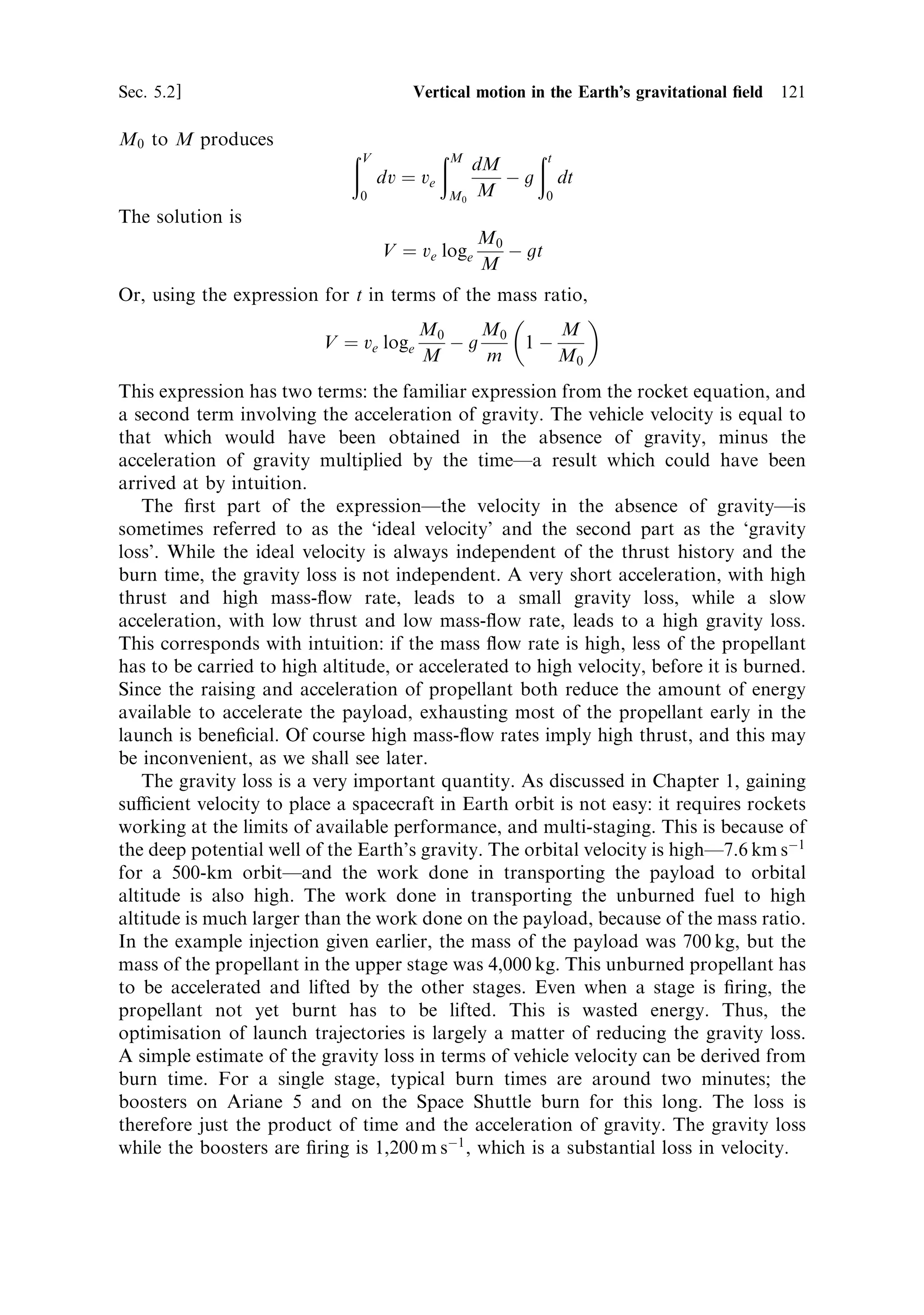 112   Solid propellant rocket motors                                             [Ch. 4

                           Table 4.1. Two modern solid boosters.

                          SRB (Space Shuttle)                MPS (Ariane 5)

Thrust (individual)       10.89 MN                           5.87 MN
Thrust (fractional)       71% at lift-off                    90% at lift-off
Expansion ratio           11.3                               %10
Exhaust velocity          2,690 m sÀ1                        2,690 m sÀ1
Temperature               3,450                              3,600
Pressure                  65 bar                             60 bar
Total mass                591 T                              267 T
Propellant mass           500 T                              237 T
Dry mass                  87.3 T                             30 T
Burn-time                 124 s                              123 s
Charge shape
  Upper section           11 point cog                       23 point cog
  Middle section          Truncated cone                     Cylinder
  Lower section           Truncated cone                     Truncated cone
Propellant                Ammonium perchlorate 69.6%         Ammonium perchlorate 68%
                          Aluminium powder 16%               Aluminium powder 18%
                          Polymeric binder 14%               Polymeric binder 14%
                          Additive iron oxide 0.4%
Factory joints            4                                  6
Field joints              3                                  2
Length                    45.4 m                             27 m
Diameter                  3.7 m                              3.0 m
Casing                    Steel 12 mm                        4SCDN-4-10 steel



to burn. The ®lled sections are then transported to the launch site where they are
assembled, using the ®eld joints, into the complete booster.
    The nozzle is made of layers of glass and carbon ®bre material bonded together to
form a tough composite structure which can survive temperatures up to 4,200 K.
This composite is then bonded onto the inside of the steel outer cone, which
provides the structural support. Rings attached to the cone provide the anchorage
for the hydraulic actuators. Inboard is the ¯exible joint which allows the nozzle to be
tilted.
    In addition to the propellant in its casing, each booster has a redundant hydraulic
system to displace the nozzles by Æ8 . There are two actuators, one for each
orthogonal direction of displacement. The nose cap of the booster also contains
avionics and recovery beacons.
    The casing segments are reused. After recovery from the sea the casings are
cleaned, inspected and pressure tested to ensure they are sound. Some are discarded
because of damage, which is mostly caused by impact with the ocean. The segments
are then dimensionally matched, as the combustion chamber pressure can perma-
nently increase the diameter by several fractions of a millimetre. Once cleared for
reuse they are re®lled with propellant. The sections are rated for 20 re-uses.
 