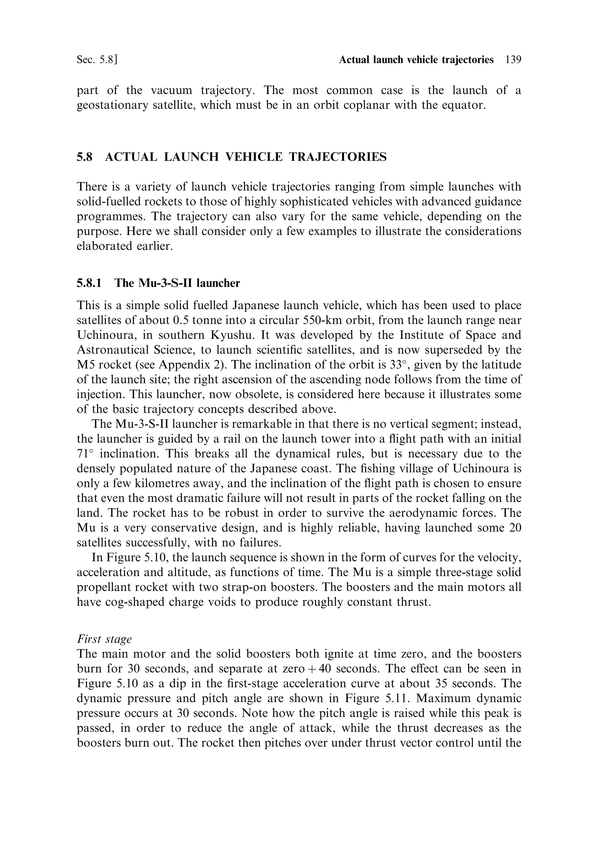 130     Launch vehicle dynamics                                                                          [Ch. 5

for M  1. Here a and b are constants which depend on , and M is the Mach
numberÐthe ratio of the velocity to the local sound speed. The coecient peaks
around the velocity of sound, and typically takes a value of about 0.2.


5.4.2    Dynamic pressure
The lift and drag forces can be expressed in terms of the above coecientsÐthe
velocity V, the atmospheric density , and a reference area A. The latter can be
regarded as the frontal area of the rocket projected onto the plane perpendicular to
the direction of motion. It increases with the angle of attack.
   The lift L is expressed as
                                             V 2
                                    L ˆ CL A
                                               2
and the drag D is represented by
                                                                     V 2
                                                      D ˆ CD A
                                                                      2
The quantity V 2 =2 has the dimensions of pressure and is known as the dynamic
pressure, often represented as q. Figure 5.8 shows typical pro®les of the dynamic
pressure, velocity and altitude as a function of instantaneous mass ratio, or time.
   Dynamic pressure has two important properties. The V 2 dependence means that
the lift and drag, and the disruptive forces on the rocket, increase very rapidly as
the rocket accelerates. The e€ect of drag on ®rst-stage acceleration is quite
signi®cant: the acceleration of the vehicle is often almost constant even though
the mass is reducing. The dynamic pressure also depends on the atmospheric
density, which decreases rapidly as the rocket gains altitude. Thus, with velocity
          Dynamic pressure (Pa) and altitude (m)




                                                   Altitude
                                                                                        Velocity (m/s)




                                                                             Velocity




                                                                    Dynamic pressure




                                                              Mass ratio
        Figure 5.8. Dynamic pressure, velocity and altitude as functions of mass ratio.
 