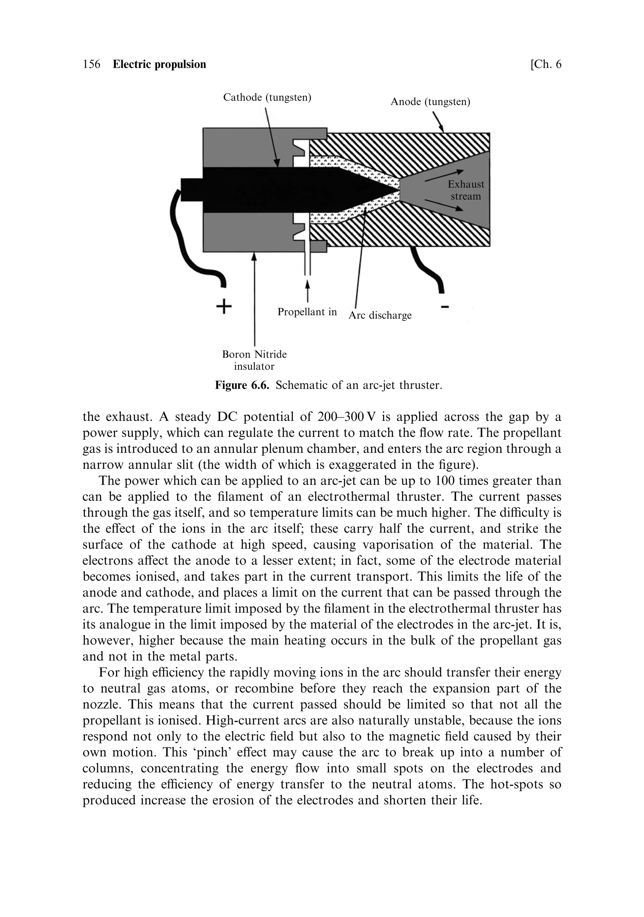 Sec. 6.3 ]                                      6.3 Principles of electric propulsion   147

they have remained a curiosity until comparatively recent times, when it was realised
that the requirement for high velocity increment did not apply only to ambitious
space exploration missions, but to station keeping for communications satellites.
Over the satellite's lifetime, drift from the correct orbit, induced by solar radiation
pressure and gravity gradients, has to be constantly corrected. This requires a
signi®cant amount of propellant, the mass of which could be used for more
communications equipment, leading to higher pro®tability. Increased exhaust
velocity from the thrusters translates directly into decreased propellant mass.
   Once electric thrusters were in commercial use, interest in their use for exploration
missions revived, and there are now vehiclesÐDeep Space 1, having completed a
comet rendezvous, and SMART-1 on its way to the MoonÐboth powered by
electric propulsion. The advantages, even for unmanned planetary missions, are
signi®cant. The alternative is to carry the extra propellant required for a chemical
thruster into Earth orbit with the probe, which has a dramatic e€ect on the mass
ratio at launch, and results in a serious reduction in payload. Use of electric
propulsion enables unmanned interplanetary missions, requiring large velocity
increments, which would otherwise be dicult using present-day launchers.



6.3   PRINCIPLES OF ELECTRIC PROPULSION

As mentioned above, the basic principle of electric propulsion is to apply electrical
energy to the propellant from an external power source. This can be done in several
ways. The simplest is to heat the propellant with a hot wire coil, through which an
electric current passes. This elementary approach, used in some commercial
thrusters, is very successful. More energy can be delivered from the electric
current if an arc is struck through the propellant, which generates higher tempera-
tures than the resistive approach and produces a higher exhaust velocity. Finally,
electric or magnetic ®elds can be used directly to accelerate propellant ions to very
high velocities, producing the highest exhaust velocity of all. These ion thrusters, and
Hall e€ect thrusters are seen as the most promising for deep space applications, and
they are already coming into commercial use for station keeping and interplanetary
propulsion.
   While for a chemical rocket the link between energy supply and propellant
simpli®es analysis, for electrical propulsion the power supply introduces free
parameters for which we have to make estimates when deriving expected vehicle
performance. Electric power can come from a battery, solar panels or an onboard
nuclear or solar generator, each of which has its own advantages and disadvantages.
What is important, from the vehicle performance point of view, is the power-to-mass
ratioÐW/kg. In most cases the power does not diminish with progress through the
¯ight, while the mass of propellant decreases in the familiar way as the vehicle
accelerates. This is in direct contrast to the chemical rocket, in which both the
propellant and the available energy decrease together. Using these ideas, simple
estimates of vehicle performance can be produced.
 