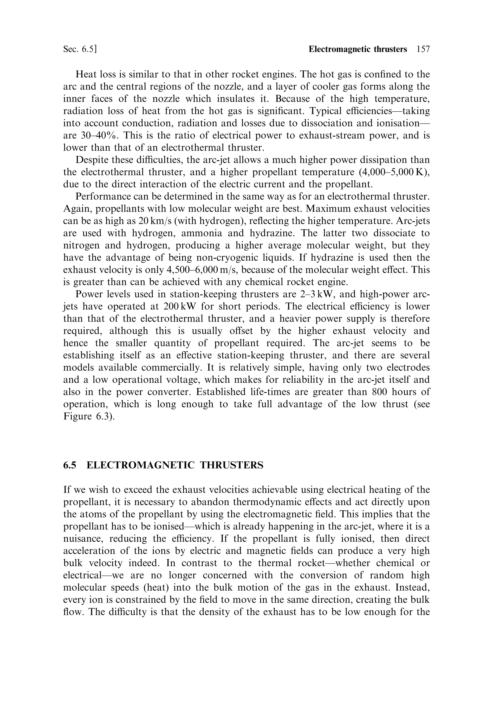148     Electric propulsion                                                             [Ch. 6


6.3.1     Electric vehicle performance
The propulsive force developed by an electric thruster has the same physical origin as
that developed by a chemical thruster: it is the momentum transferred to the
propellant stream, and the rocket equation still applies. However, the mass ratio
now has to include the mass of the power supply, and the exhaust velocity depends
on the power delivered, the nature of the propellant, and the way that the thruster
transfers momentum to the propellant. The simplest approach is to consider the
vehicle as having three components: the structure, including payload, propellant
tanks and thrusters; the propellant; and the power supply. The thrustersÐwhether
electrothermal or electromagneticÐhave a certain eciency in converting electric
power to thrust, and the power supply has a certain power-to-mass ratio. Expressing
these eciencies as  for the thruster eciency, and  (W/kg) for the power-to-mass
ratio, the following relationships apply:

                        V ˆ ve loge R
                              MS ‡ MP ‡ ME
                         Rˆ
                                MS ‡ ME
                             PE                            mv 2
                                                              e                    M
                         ˆ      …w/kg†;               ˆ       ;          mˆ P
                             ME                            2PE                      t
                             r r s
                              2PE              2ME           2tME
                        ve ˆ             ˆ                 ˆ
                                  m                  m               MP
                                                           r
                                       p   2ME MP
                        F ˆ mve ˆ 2mME ˆ
                                                                      t

where the subscripts S, P and E refer to structure, propellant, and electric power
supply respectively, PE is the electric power, and F is the thrust. The power is
assumed to be proportional to the mass of the power supply, and the mass ¯ow rate,
m, is assumed to be constant. The burn time in seconds is represented by t.
   It will be apparent from the above that the exhaust velocity is no longer a free
parameter. It is ®xed by the power and the mass ¯ow rate, which is in turn related
to the burn time and the mass of the propellant. This is easy to understand if we
think of the energy carried away per second by the exhaust. This is just 1 mv 2 ,2  e
where m is the mass ¯ow rate in kg/s. This is equal to the energy per second given
to the propellant by the thruster, or the power converted in the thruster. Increasing
the exhaust velocity or the mass ¯ow rate requires an increase in the power
supplied to the thruster, and a higher mass ¯ow rate leads to a shorter burn
time.
   The dry mass of the rocket depends on the mass of the power supply, and hence
on the power. For the chemical rocket we can choose these parameters indepen-
dently: the exhaust velocity is de®ned by the choice of propellant and engine design,
and the vehicle velocity then depends on the mass ratio alone. For the electric rocket
 