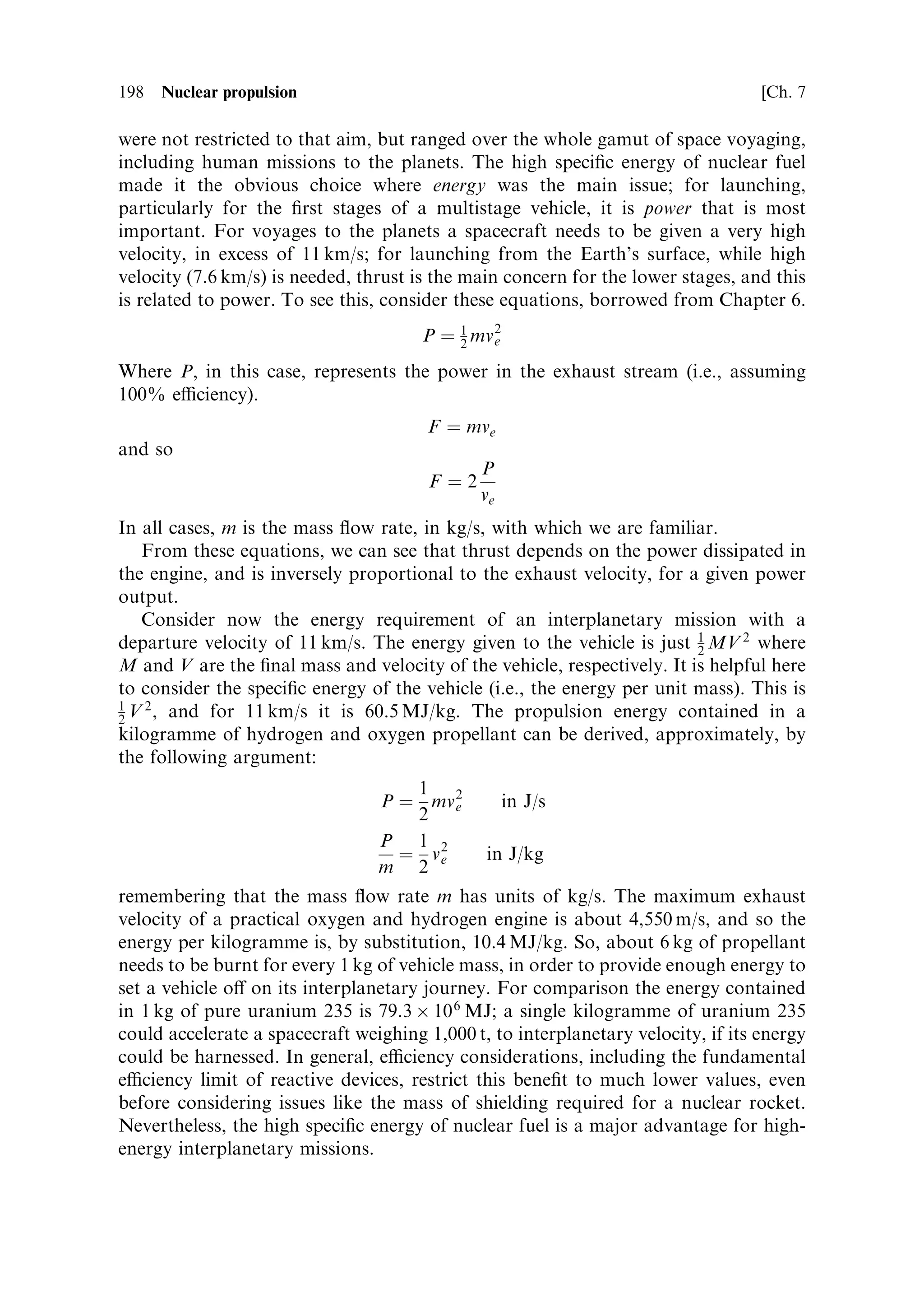 Heat pipe
                                                                            Boom canister                                 cooled reactor
                                                                                                                       Reactor shield

                                                       Extendable boom                                              Brayton power
                                                                                                                    converters (2)
                                   Deployable radiator panels




       Parasitic load
       radiator



     Magnetometer                                                                               Turntable
     boom                                                                                   Auxiliary payload




         Bus with single internal
         zenon tank, electronics,
         PMAD, and RCS thrusters                                                            400 V PMAD radiator

                        Scan platform                                                 Solar array (2)

                                                                                  Ion thruster pods (2)
                                                                 Telecom
                                                                 platform



Figure 6.25. The JIMO mission concept, powered by a ®ssion reactor electrical system driving ion thrusters. Note the large radiator area
needed to dump the waste heat after electricity generation. This mission to Jupiter's icy moons has a high delta-V requirement, met by nuclear
powered electric propulsion.
Courtesy NASA.
 