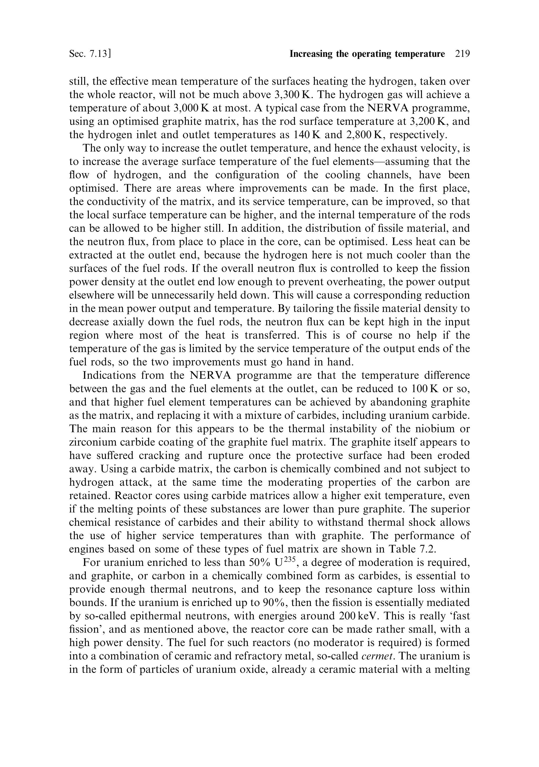 210   Nuclear propulsion                                                              [Ch. 7




Figure 7.4. The NRX-NERVA nuclear rocket engine at the test stand. Note the engineers
standing near it emphasising that an un®red nuclear engine is safe. From comparison with the
human ®gures, we see that the core cannot be much more than 50 cm in diameter, allowing for
the pressure vessel and the re¯ector in the complete engine shown here.
Courtesy NASA.



more power, or inserted, for less, and then positioned at the critical point to maintain
power at the new level. Note that the critical point will always be the same, where
k ˆ 1, the power level will depend on the neutron ¯ux that was reached before k was
returned to 1. Shutdown is achieved by fully inserting the rods.


7.7   REFLECTION

For a bare reactor core, a neutron leaving the reactor will never return, and be lost to
the ®ssion chain reaction. The calculations made above assume that this is so.
However, a smaller reactor core can still sustain the chain reaction if it is surrounded
 