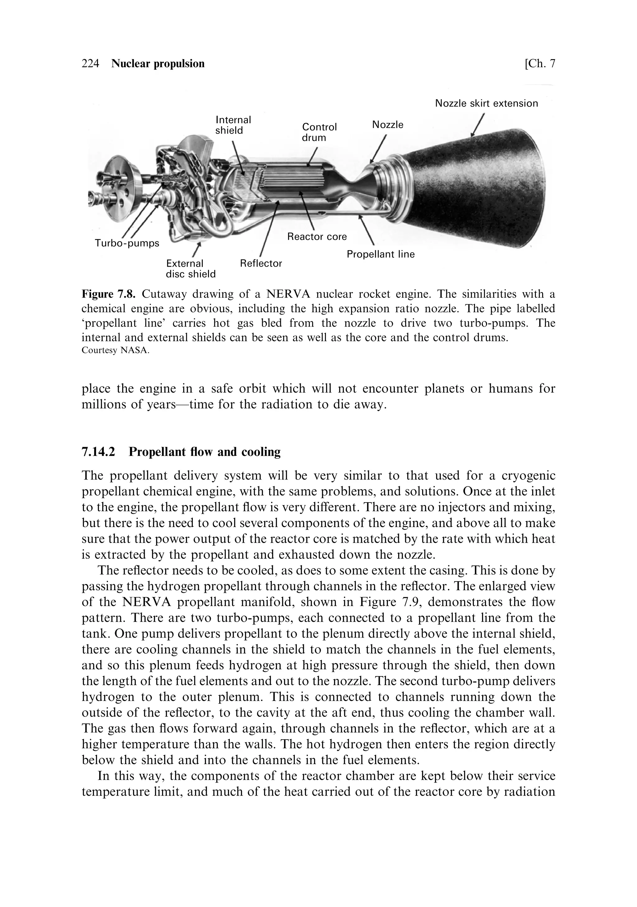 Sec. 7.11 ]                                                    7.11 The fuel elements    215

dangerous in a ground-based reactor, because an accidental rise in temperature
could cause the fuel to melt and accumulate in the bottom of the reactor, in an
uncontrolled critical state. The most common compound of uranium to be used as a
nuclear fuel is uranium dioxide, UO2 . It is a stable compound with a melting point of
3,075 K; its most important chemical property, from the rocket engine point of view,
is its stability in hydrogen, up to its melting point. Uranium carbide is another stable
compoundÐmelting point 2,670 K, as is uranium nitrideÐmelting point 3,160 K.
Any of these can be used as nuclear fuels, because the interaction is between neutrons
and uranium nuclei; it does not matter how they are combined chemically with other
elements. The only issue is one of density. Any compound of uranium contains fewer
uranium nuclei per cubic centimetre than the pure metal, and so the dimensions of
the reactor have to increase proportionally, so that the multiplication factor can be
maintained at the critical value. This is generally not a serious problem and most, if
not all, designs for nuclear thermal rocket engines use uranium compounds as fuel.
    It is fortunate that graphite, the most common moderating material, has very
good high temperature properties, with a sublimation pointÐit does not melt at any
reasonable pressureÐof 3,990 K. It also has very good structural and dimensional
properties at high temperature. It was thus natural that the ®rst nuclear rocket
engines made use of graphite, both as moderator, and to form the primary structure
containing the fuel. However, it quickly became clear that it has a serious
disadvantage in its chemical properties. At high temperature, it reacts chemically
with hydrogen, to form hydrocarbons. This results in erosion of the fuel elements by
the hot propellant. By itself, this may not matter, provided the period of operation of
the engine is short. The main diculty occurs when the engine is required to operate
for a signi®cant length of time, or to be used for several manoeuvres; the damage to
the fuel elements may then be sucient to cause destruction of one or more of them.
Given the enormous energy release in a nuclear engine, loose fragments of fuel
element, passing through the nozzle are likely to cause a major failure. Indeed, in test
®rings during the NERVA programme such damage and failure was observed. The
other danger from this chemical erosion of the graphite is the entry into the exhaust
stream of particles of fuel. The uranium itself is only very mildly radioactive. In the
pure state, U 238 has a half-life of 4:5 Â 10 9 y, and U 235 has a half-life of 7:5 Â 10 8 y.
Once ®ssion has begun, however, the fuel elements contain ®ssion fragments, which
are highly radioactive, having very short half-livesÐthe intensity of radiation
depends inversely on the half-life. The presence of ®ssion fragments in the exhaust
stream makes it dangerously radioactive, and this has major consequences for
ground, or atmospheric, testing of nuclear engines.
    It became clear that some kind of protective coating was needed on the fuel
elements so that the carbon did not come into contact with the hot hydrogen. This
protection was accomplished by coating all the exposed surfaces of the graphite±
uranium oxide matrix, with a stable, refractory substance. The neutron cross sections
for this coating must be compatible with use in a reactor core: it should not be a
strong absorber of neutrons and should preferably have moderating properties.
Niobium or zirconium carbides were used, because they are refractory, and benign in
the neutron environment, and they do not react chemically with hydrogen.
 