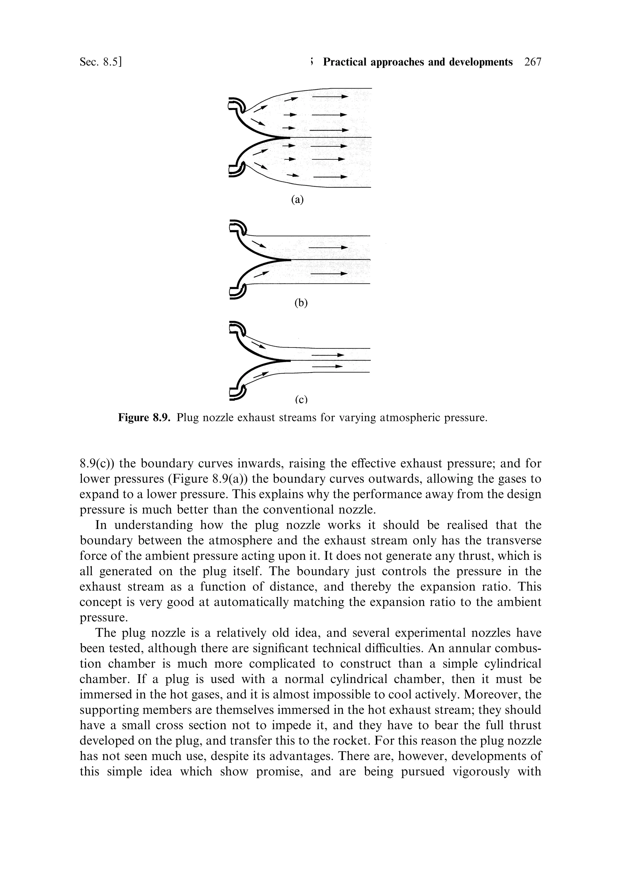 258     Advanced thermal rockets                                                      [Ch. 8

    In Figure 8.4 the scale at right and the arrowed curve show the necessary burn-out
velocity increment (ve loge R) and, as expected, this is a strong function of the burn
time; for zero burn time (no gravity loss) it is equal to VOrbit . The e€ect of gravity loss
increases dramatically as the burn time increases, and this gravity loss means that the
required velocity gain for a real launch is much greater than the orbital velocity. For
a typical burn time of 150 s it is already more than 9 km/s. Thus, for single stage to
orbit vehicles we must be considering values in this region. An often-quoted practical
value, which includes return to Earth, is 9.6 km/s.
    The scale at left indicates the mass ratio required to generate the required burn-
out velocity, for di€erent exhaust velocities. For SSTO an exhaust velocity of 2,000±
3,000 m/s requires a totally impossible mass ratio. This is of course the case for solid
propellants, and explains the absolute requirement for such launchers to be staged.
Only when the exhaust velocity reaches 4,000 m/s does the possibility of a single
stage emerge; and here the mass ratio is still around 10 for a reasonable burn time.
Shorter burn times imply strong acceleration, with the accompanying stress on the
(light-weight) vehicle from thrust and atmospheric forces. The above simple
calculation indicates the mass ratio which would be needed for SSTO, and the
great importance of a high exhaust velocity.


8.3.2    Optimising the exhaust velocity in atmosphere
The e€ective exhaust velocity is the most important parameter for SSTO, but it
depends on the ambient pressure (as explained in Chapter 2). For maximum exhaust
velocity the expansion ratio of the nozzle should result in a nozzle exit pressure equal
to the ambient pressure. Hitherto we have assumed that the exhaust velocity is
constant during the ascent, which in practice cannot be true. A nozzle of ®xed
expansion ratio can only be optimal for one pressure, which is approximated on a
multi-stage rocket by producing di€erent nozzles for each stage. For an SSTO
vehicle this cannot be done, and the resulting variation in exhaust velocity needs to
be addressed.
    The actual, as opposed to the ideal, exhaust velocity of the rocket can be
expressed via the thrust coecient, as de®ned above. Most rockets have a ®xed
expansion ratio so that the exhaust pressure pe is also ®xed, while the ambient
pressure pa changes with time. Since the exhaust pressure is optimal for only one
ambient pressure, the rocket engine will be inecient for most of the ascent.
Figure 8.5 illustrates this by plotting the thrust coecient as a function of
pressure for di€erent expansion ratios. Also shown is the thrust coecient for a
nozzle in which the expansion ratio adjusts, providing the correct expansion at every
altitude. The expansion ratio of a correctly expanded nozzle for each atmospheric
pressure is also shown for reference.
    Remembering that the exhaust velocity is proportional to the thrust coecient, it
is clear that the curves for constant expansion ratio fall far below the optimised curve
for nearly all pressures. For example, the curve for expansion ratio 10 is optimum
near sea-level, but is limited at about 1.7 for pressures below 0.1 atmospheres, while
the optimised curve continues to a value of 2.2. For a nozzle optimised for high
 