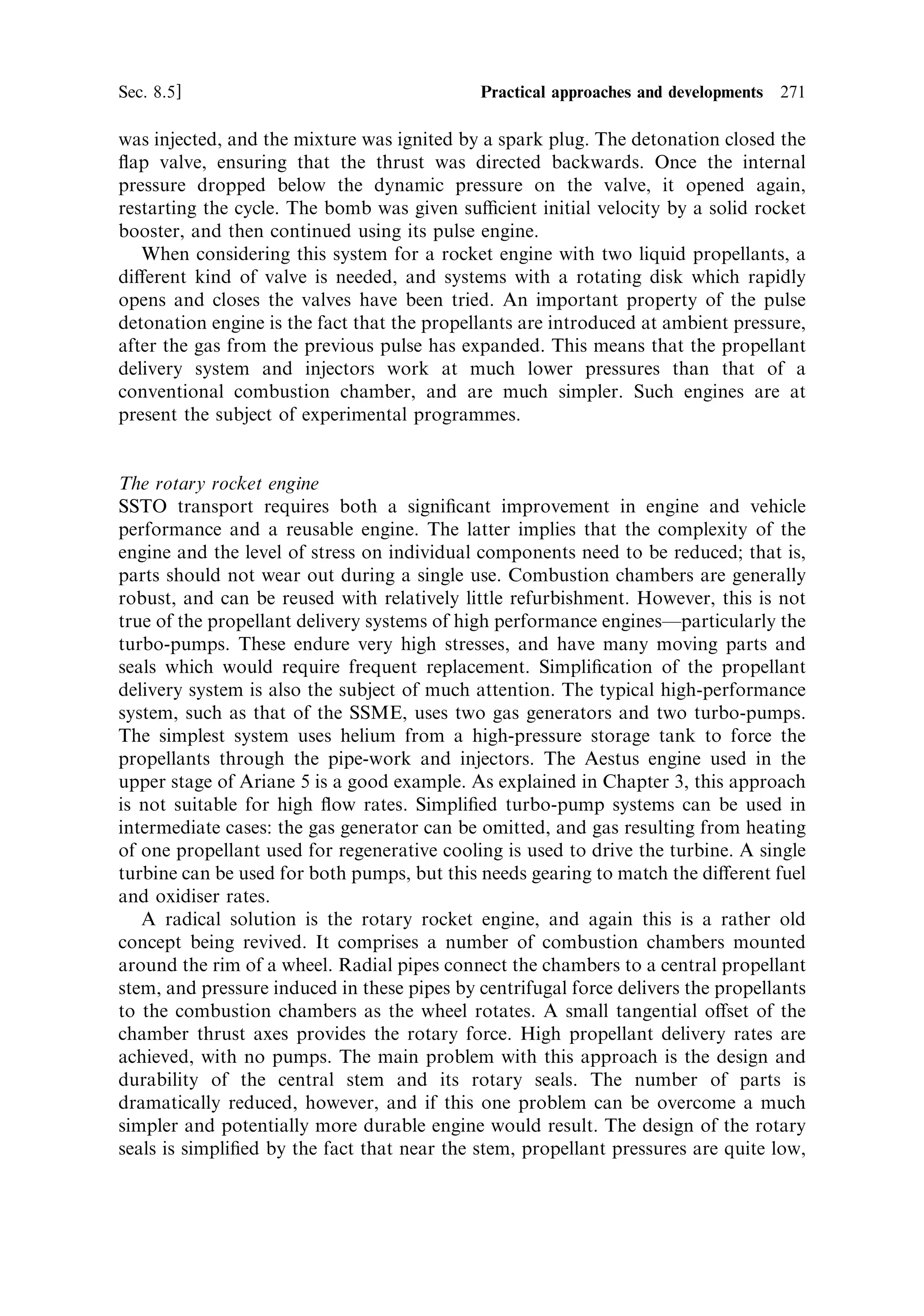 262   Advanced thermal rockets                                                   [Ch. 8

the machining complexity. It is nevertheless a safe and conservative design, and may
be appropriate for a reusable vehicle.
   Any improvement in the eciency of tanks must lie in the direction of thinner
walls, which points towards materials with a very high modulus and low density,
such as carbon ®bre composites. It is important, however, in reducing the wall
thickness to take account of buckling. While a thin wall can easily sustain the
internal hydrostatic pressure of the propellant under several g, any small inward
displacement of the wall can lead to buckling and collapse, however high the
modulus. Ribs and honeycomb structure can prevent this at the cost of extra
mass, although buckling can also be prevented by pressurising the tank in such a
way that the outward forces are always high, preventing any inward displacement of
the thin wall. This can easily be appreciated from the behaviour of a plastic
carbonated drink bottle: when sealed and under pressure the bottle is very sti€,
but collapses easily once the cap is removed and the internal pressure is released.
This approach is used in several current rocket vehicles. Of course, the walls need to
have a greater hoop sti€ness, but often the mass of the additional skin thickness is
o€set by the reduced need for ribs or other external support.

Liquid oxygen
Many of the substances used as propellants are more or less corrosive, but liquid
oxygen presents special problems. It reacts with many organic substances, with
potentially dangerous results. For this reason, metal tanks have so far been used.
Certainly the use of CFRP (carbon ®bre reinforced plastic) with liquid oxygen is
potentially dangerous. Intensive research is currently being directed to solving the
problem of containing liquid oxygen in non-metallic tanks, because of the great
advantage in mass ratio which would result. Aluminium is currently the material
most used, but aluminum±lithium alloys show promise in reducing the tank mass,
and are under development.

Composite tanks
Metal tanks have to be used for liquid oxygen, but tanks made of composite
materials of high sti€ness-to-density ratio are actively being designed for new
liquid-fuelled rockets. Composites have long been used for the casings of third-
stage solid rockets because of the mass ratio advantage they confer. In general,
composite tanks are made by winding carbon or glass ®bre, impregnated with a
plastic material, on to a mandrel of the required shape. The plastic material is then
cured under high pressure and temperature to form a lightweight integrated
structure. The tensile properties of the structure derive from those of the ®bres
used, and by the use of di€erent layouts, and combining di€erent ®bres, di€erent
properties for the composite can be realised. Typically, ®bres can be laid so that they
run along the direction of greatest stress, and composite walls can be much lighter
than equivalent metal walls because of this anisotropy of properties. As with all thin
structures, while the hoop sti€ness can be very great, prevention of buckling may
limit the thinness well before the sti€ness limit is reached. This method of
construction is well tried for components such as the wings of high-performance
 