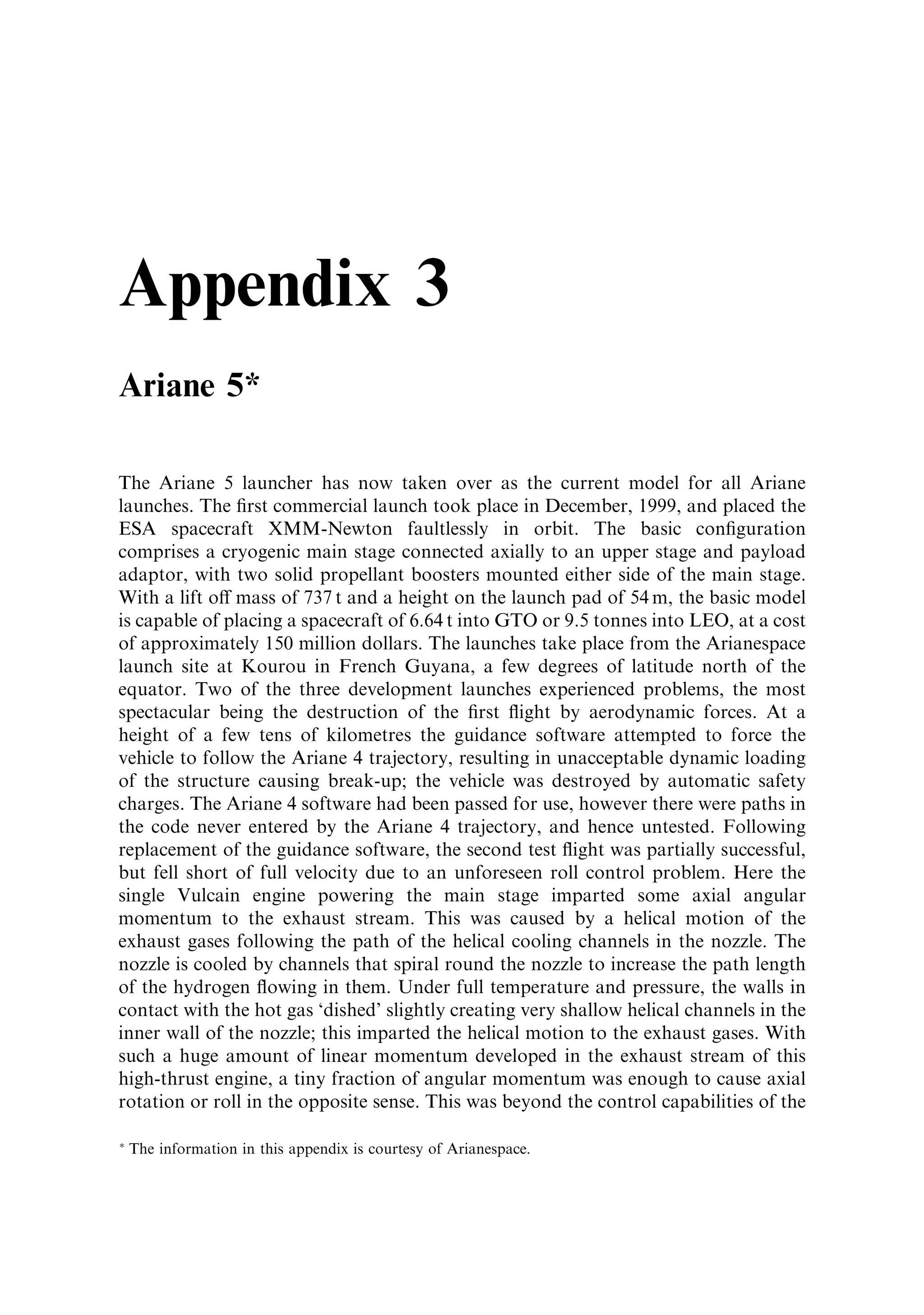 Ariane 44L     Four liquid       L220 Four          L33 Single        H10 Single    7.7T   4.46T   yes   Kourou   Superbird
               strap-on          Viking V           Viking IVB        HM7-B engine;                               Intelsat
               boosters;         engines; N2 O4 /   engine; N2 O4 /   LH2 /LH4                                    TDF
               Viking 5C         UDMH (25)          UDMH (25)         62 kN                                       Eutelsat
               engine; N2 O4 /   3,094 kN           786 kN                                                        Immarsat
               UDMH (25)                                                                                          Sirius
               766 kN Â 4
Ariane 5       Two solid MPS     Main Stage         Upper Stage                     18T    6.8T    yes   Kourou   Cluster
               strap-on          Single Vulcain     Single Aestus                                                 Maqusat
               boosters;         engine; LO2 /      engine; N2 O4 /
               6.700 kN Â 2      LH2 1,096 kN       UDMH 28 kN
Ariane 5 ECA   Two solid MPS     Main Stage         Upper Stage                            10.5T   yes   Kourou   Qual.
               strap-on          Single Vulcain     Single HM7-13                                                 ¯ight
               boosters;         engine; LO2 /      LH2 /LO2                                                      end 2004
               7.14 kN Â 2       LH2 1,370 kN       64 kN
 