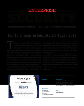 | |JULY 2014
16CIOReview
WWW.ENTERPRISESECURITYMAG.COMENTERPRISE SECURITY STARTUPS SPECIAL
Top 10 Enterprise Security Startups - 2019
Company:
RocketCyber
Description:
A cybersecurity platform and managed
service that enables Managed Service
Providers (MSPs) to deliver security
services to small and medium businesses
Key Person:
Carl Banzhof,
Co-founder & CEO
Billy Austin
Co-founder & President
Website:
rocketcyber.comAnannuallistingof10enterprisesecuritystartups
thatareattheforefrontofprovidinginnovativetecnhnology
solutionsandimpactingthemarketplace
recognized by magazine as
RocketCyber
STARTUPS - 2019
SECURITY
ENTERPRISE
TOP 10
T
oday, even with the maturity of cyber-physical
systems, the Internet of things, cloud and cognitive
computing; enterprise security is still one of the
major concerns. The attacks on business entities
are escalating in an alarming fashion making the
bottom-line operations of the organizations fragile. As per the
recent studies conducted by enterprise security experts, numerous
organizations are struggling to safeguard themselves from the
frequent attacks, especially in the cyber space. In one way or other,
enterprises suffer security breaches, data leaks, malware, Denial
of Service attacks, or other security issues. Here comes the need
for advanced enterprise security solutions. Realizing this crucial
need in the enterprise realm, several start-ups have come forward
with enterprise security solutions over the big name providers.
Leveraging the majestic features of technologies including AI
and machine learning, the offerings of these start-ups are becoming
capable enough to mitigate these threats. It is also mandatory for
the enterprise security solution providers to deliver a flexible
and customizable tech stack with client-specific architecture
and algorithms. While some of these problems may be solved
with software, solution providers should be capable enough to
make necessary advancements in the hardware, especially in
accelerating them through specialized chips that offer built-in
security protections.
To help business providers in selecting promising enterprise
security solutions, a distinguished panel of prominent marketing
specialists and analysts, along with Enterprise Security Magazine
editorial board has assessed and shortlisted the start-up companies
offering pioneering technology solutions in the enterprise security
industry. This listing gives a comprehensive understanding of
solutions that can be implemented to optimize your business
process.
We present to you, our “Top 10 Enterprise Security
Startups - 2019.”
MAY - 23 - 2019
 