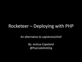 Rocketeer – Deploying with PHP
An alternative to capistrano/chef
By: Joshua Copeland
@PsyCodeDotOrg
 