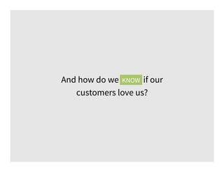 And how do we know if our
customers love us?
KNOW
 