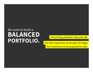 We want to build a
BALANCED
PORTFOLIO.
A mix of long and short, risky and safe.
The more experience we develop, the bigger
the investments we are prepared to make.
 