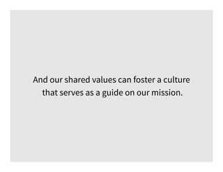 And our shared values can foster a culture
that serves as a guide on our mission.
 