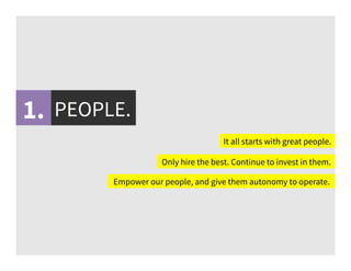 PEOPLE.
Only hire the best. Continue to invest in them.
It all starts with great people.
Empower our people, and give them autonomy to operate.
1.
 