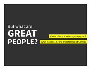 What makes someone a great person?
What makes someone great for Rocket Games?
But what are
GREAT
PEOPLE?
 