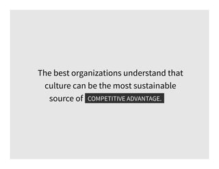 The best organizations understand that
culture can be the most sustainable
source of competitive advantage.COMPETITIVE ADVANTAGE.
 