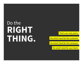 Do the
RIGHT
THING.
That’s our only policy.
Do what’s best for the customer.
Do what’s best for the company.
Do what’s best for your team.
 