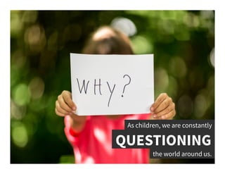 QUESTIONING	
  
As children, we are constantly	
  
the world around us.	
  
 